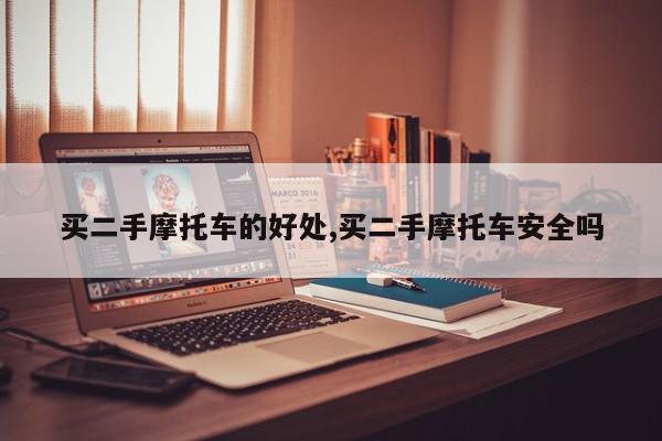 买二手摩托车的好处,买二手摩托车安全吗
