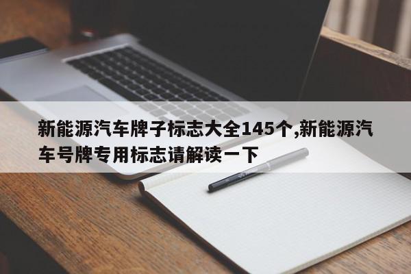 新能源汽车牌子标志大全145个,新能源汽车号牌专用标志请解读一下