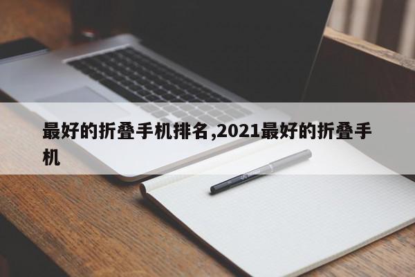 最好的折叠手机排名,2021最好的折叠手机