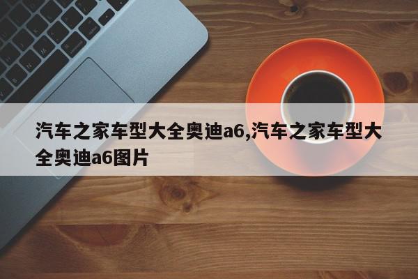 汽车之家车型大全奥迪a6,汽车之家车型大全奥迪a6图片