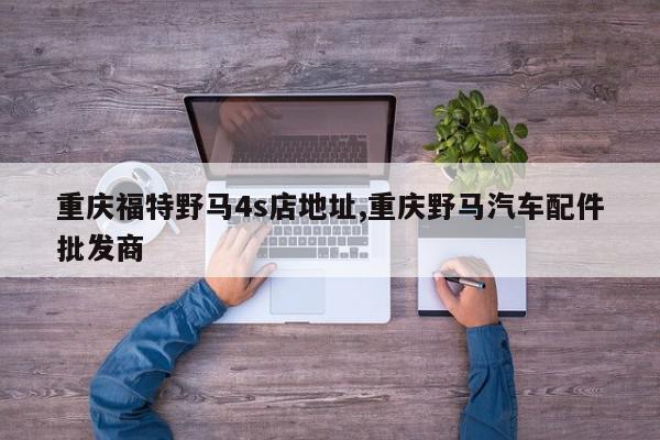 重庆福特野马4s店地址,重庆野马汽车配件批发商