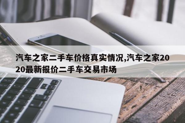 汽车之家二手车价格真实情况,汽车之家2020最新报价二手车交易市场
