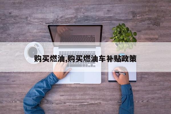 购买燃油,购买燃油车补贴政策