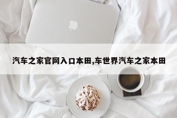 汽车之家官网入口本田,车世界汽车之家本田