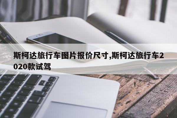 斯柯达旅行车图片报价尺寸,斯柯达旅行车2020款试驾