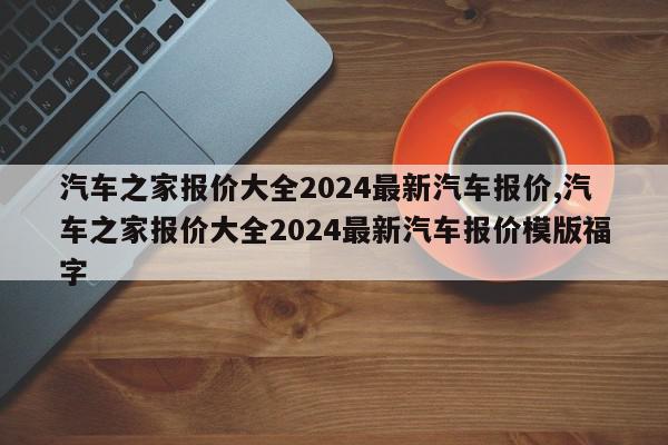 汽车之家报价大全2024最新汽车报价,汽车之家报价大全2024最新汽车报价模版福字