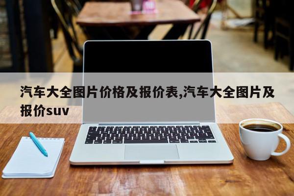 汽车大全图片价格及报价表,汽车大全图片及报价suv
