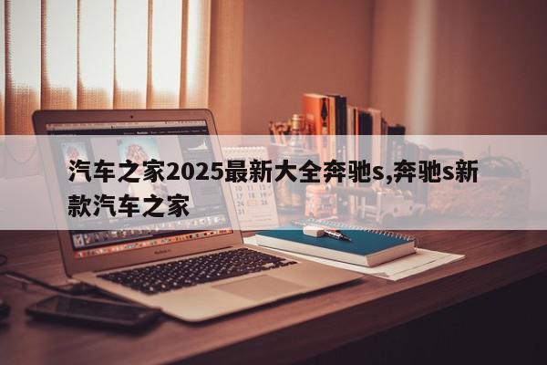 汽车之家2025最新大全奔驰s,奔驰s新款汽车之家