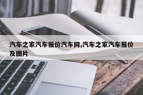 汽车之家汽车报价汽车网,汽车之家汽车报价及图片