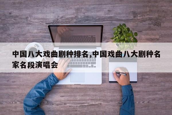 中国八大戏曲剧种排名,中国戏曲八大剧种名家名段演唱会