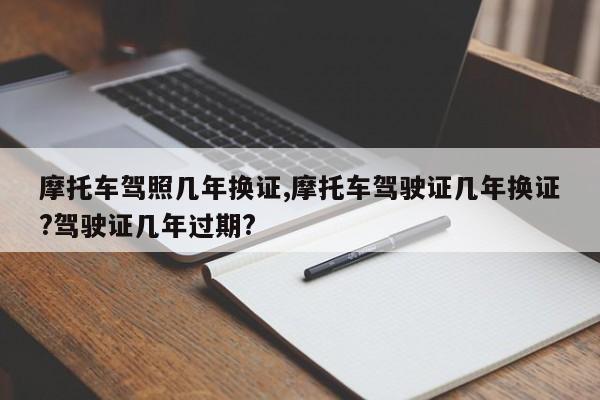 摩托车驾照几年换证,摩托车驾驶证几年换证?驾驶证几年过期?