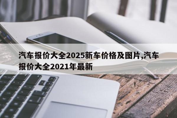 汽车报价大全2025新车价格及图片,汽车报价大全2021年最新