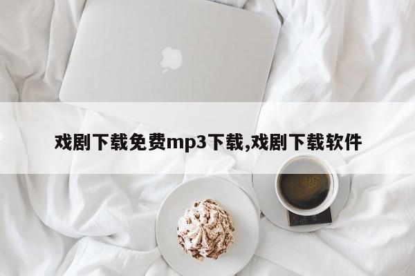 戏剧下载免费mp3下载,戏剧下载软件