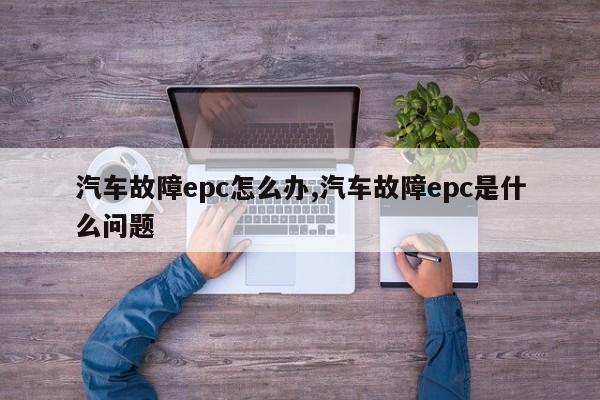 汽车故障epc怎么办,汽车故障epc是什么问题