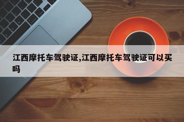 江西摩托车驾驶证,江西摩托车驾驶证可以买吗